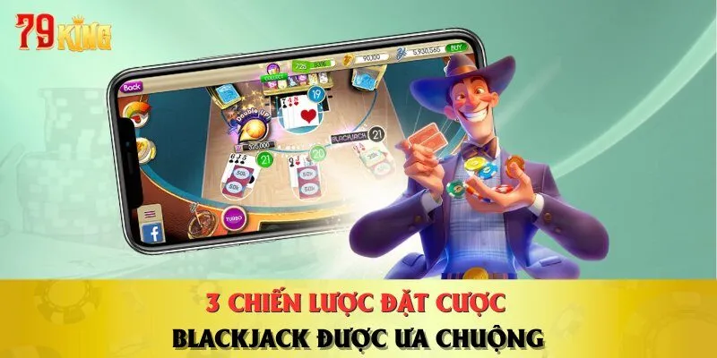 3-chien-luoc-dat-cuoc-blackjack-duoc-ua-chuong