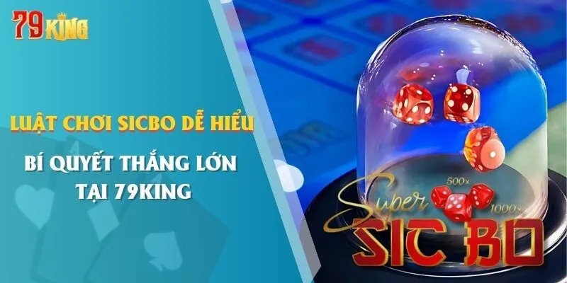 Luật Chơi Sicbo Dễ Hiểu - Bí Quyết Thắng Lớn Tại 79KING