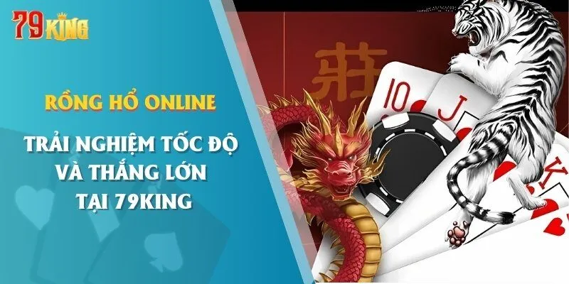 Rồng Hổ Online - Trải Nghiệm Tốc Độ Và Thắng Lớn Tại 79KING