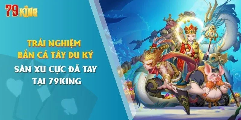 trai-nghiem-ban-ca-tay-du-ky-san-xu-cuc-da-tay-tai-79king